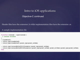 Intro to iOS applications
Header files have the extension .h while implementation files have the extension .m
A sample implementation file
Objective-C continued
 