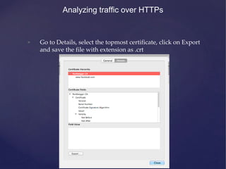 Analyzing traffic over HTTPs
• Go to Details, select the topmost certificate, click on Export
and save the file with extension as .crt
 