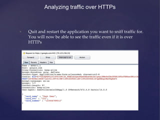 Analyzing traffic over HTTPs
• Quit and restart the application you want to sniff traffic for.
You will now be able to see the traffic even if it is over
HTTPs
 