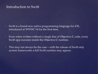 • Swift is a brand new native programming language for iOS,
introduced at WWDC’14 for the first time.
• Even when written ...