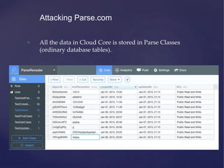 • All the data in Cloud Core is stored in Parse Classes
(ordinary database tables).
Attacking Parse.com
 