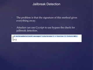 Jailbreak Detection
• The problem is that the signature of this method gives
everything away.
• Attacker can use Cycript t...