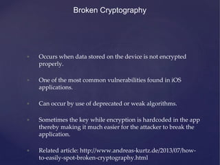 Broken Cryptography
• Occurs when data stored on the device is not encrypted
properly.
• One of the most common vulnerabil...