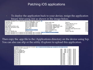 Patching iOS applications
• To deploy the application back to your device, resign the application
binary first using ldid ...