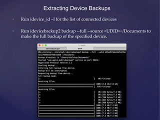 Extracting Device Backups
• Run idevice_id –l for the list of connected devices
• Run idevicebackup2 backup --full --sourc...