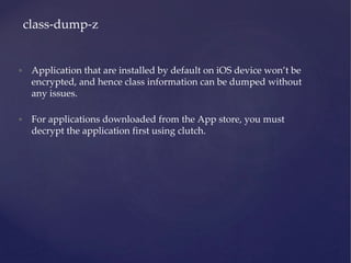 • Application that are installed by default on iOS device won’t be
encrypted, and hence class information can be dumped wi...