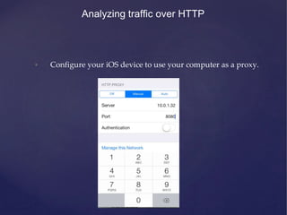 Analyzing traffic over HTTP
• Configure your iOS device to use your computer as a proxy.
 