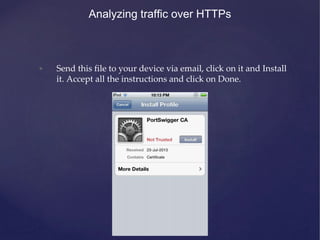 Analyzing traffic over HTTPs
• Send this file to your device via email, click on it and Install
it. Accept all the instruc...