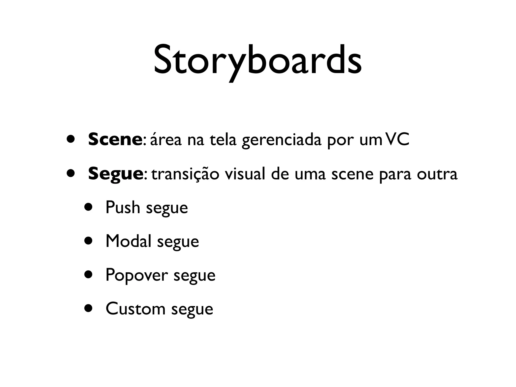 Storyboards
•   Scene: área na tela gerenciada por um VC

•   Segue: transição visual de uma scene para outra

    •   Push segue

    •   Modal segue

    •   Popover segue

    •   Custom segue
 