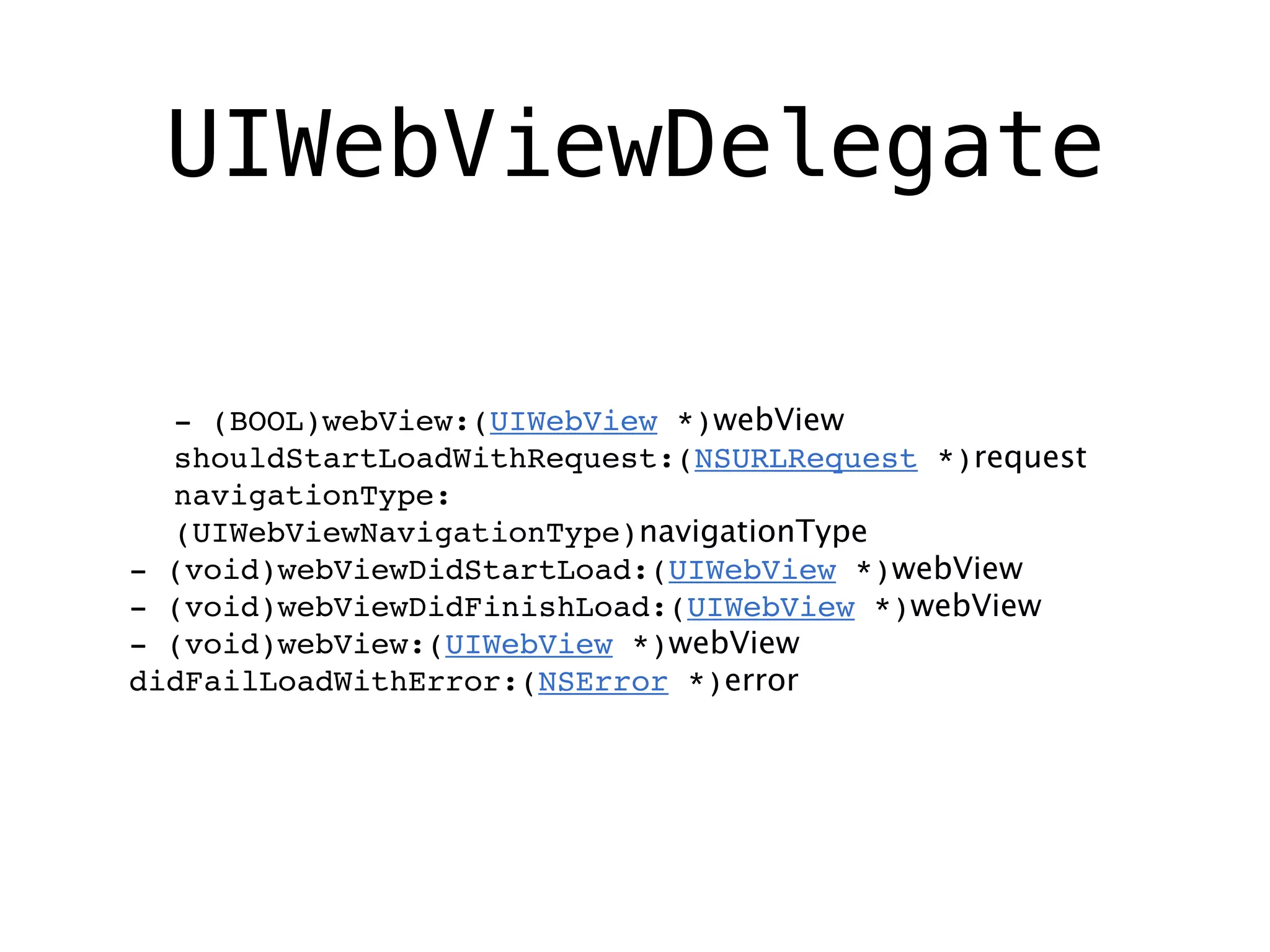UIWebViewDelegate

  - (BOOL)webView:(UIWebView *)webView
  shouldStartLoadWithRequest:(NSURLRequest *)request
  navigationType:
  (UIWebViewNavigationType)navigationType
- (void)webViewDidStartLoad:(UIWebView *)webView
- (void)webViewDidFinishLoad:(UIWebView *)webView
- (void)webView:(UIWebView *)webView
didFailLoadWithError:(NSError *)error
 