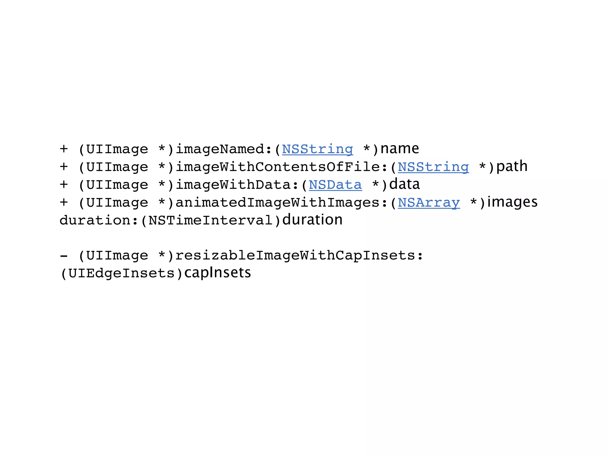 + (UIImage *)imageNamed:(NSString *)name
+ (UIImage *)imageWithContentsOfFile:(NSString *)path
+ (UIImage *)imageWithData:(NSData *)data
+ (UIImage *)animatedImageWithImages:(NSArray *)images
duration:(NSTimeInterval)duration

- (UIImage *)resizableImageWithCapInsets:
(UIEdgeInsets)capInsets
 
