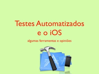 Testes Automatizados
       e o iOS
   algumas ferramentas e opiniões
 