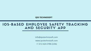 IOS-BASED EMPLOYEE SAFETY TRACKING
AND SECURITY APP
info@qsstechnosoft.com
www.qsstechnosoft.com
+1 612-424-3786 (USA)
QSS TECHNOSOFT
 