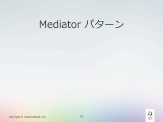 Mediator  パターン

Copylight  ©  Classmethod,  Inc.

26

 