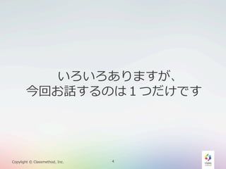 いろいろありますが、
今回お話するのは１つだけです

Copylight  ©  Classmethod,  Inc.

4

 