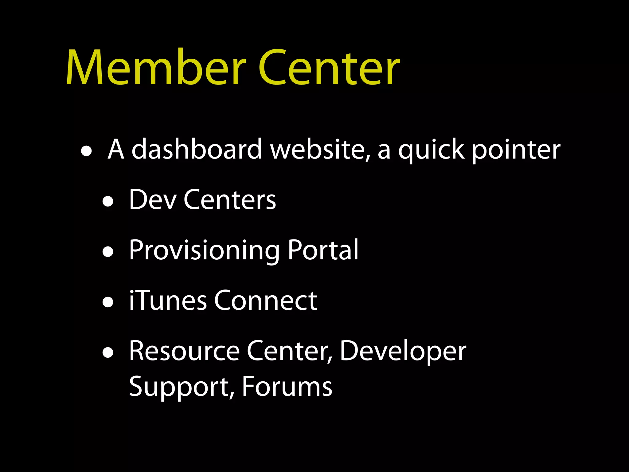 Member Center
• A dashboard website, a quick pointer
  • Dev Centers
  • Provisioning Portal
  • iTunes Connect
  • Resource Center, Developer
   Support, Forums
 