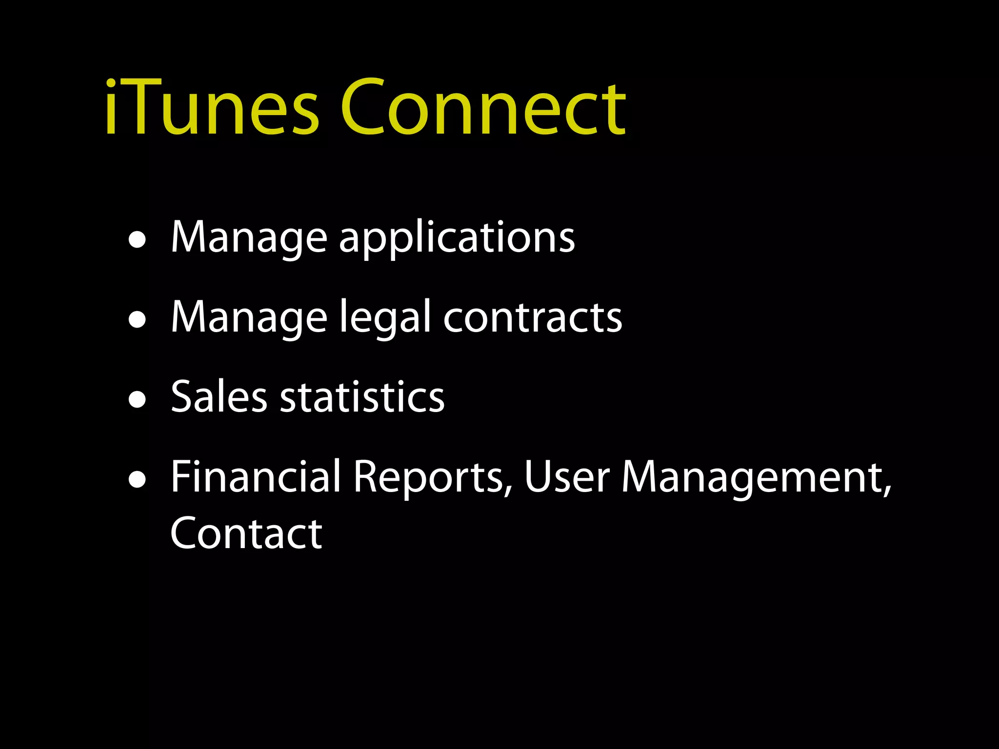 iTunes Connect
• Manage applications
• Manage legal contracts
• Sales statistics
• Financial Reports, User Management,
  Contact
 