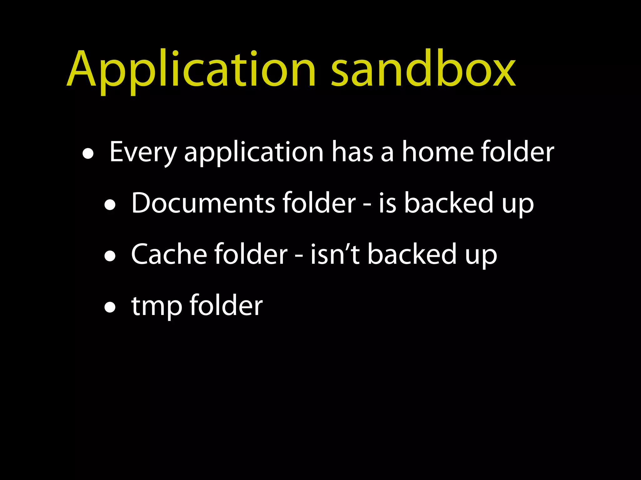 Application sandbox
• Every application has a home folder
  • Documents folder - is backed up
  • Cache folder - isn’t backed up
  • tmp folder
 