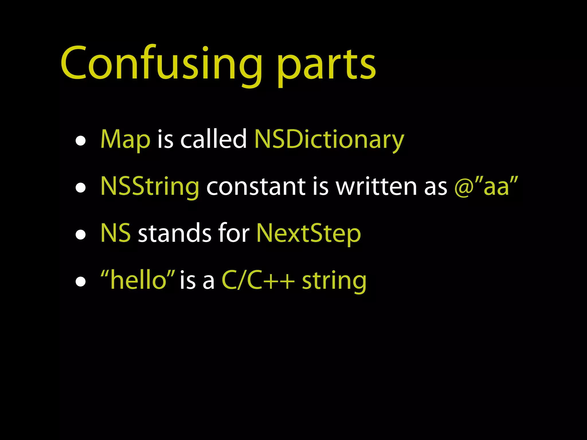 Confusing parts
• Map is called NSDictionary
• NSString constant is written as @”aa”
• NS stands for NextStep
• “hello” is a C/C++ string
 