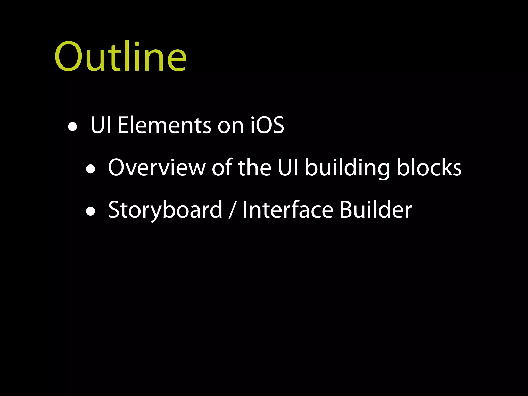 Outline
• UI Elements on iOS
  • Overview of the UI building blocks
  • Storyboard / Interface Builder
 