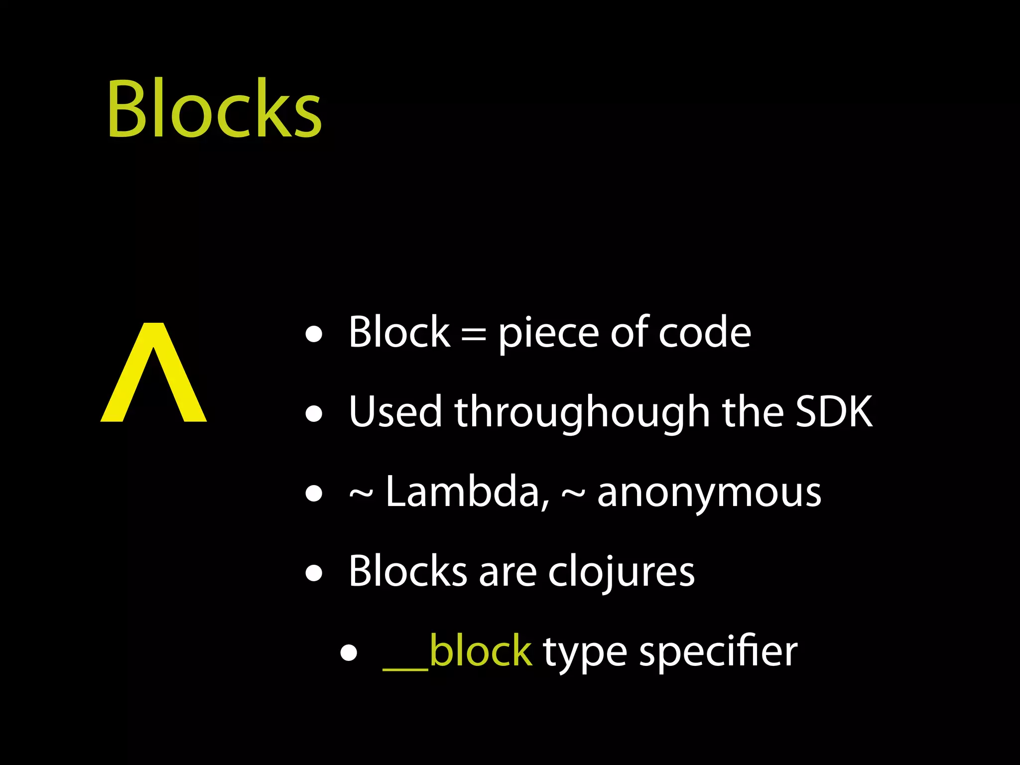 Blocks


^    • Block = piece of code
     • Used throughough the SDK
     • ~ Lambda, ~ anonymous
     • Blocks are clojures
       • __block type specifier
 