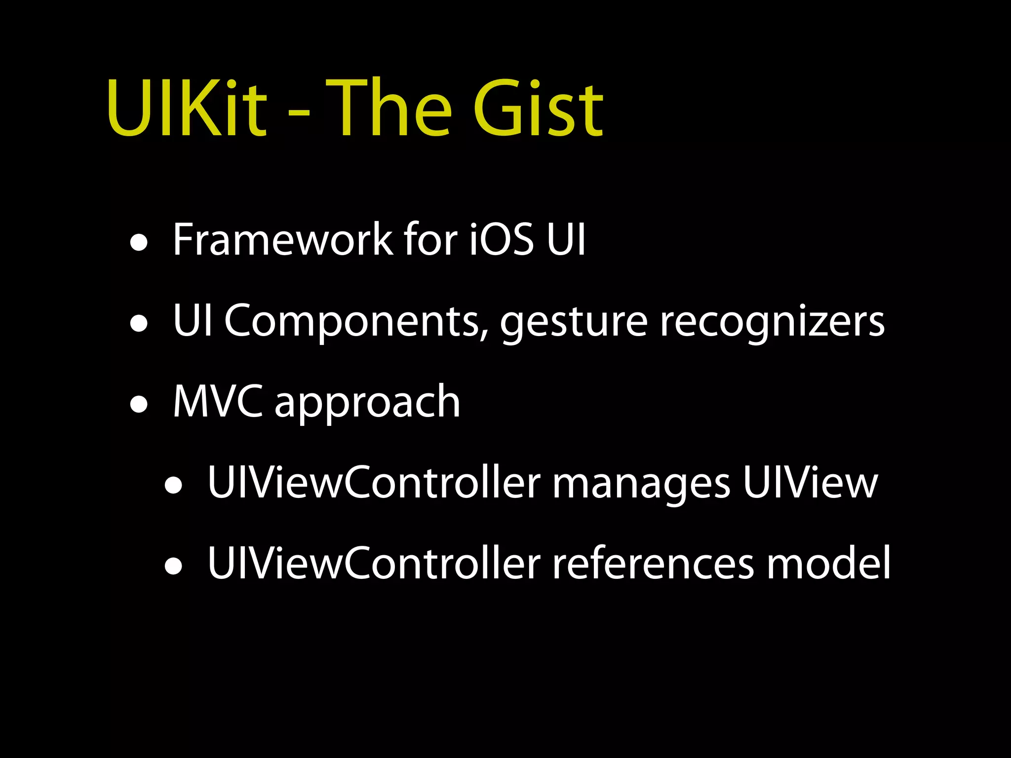 UIKit - The Gist
• Framework for iOS UI
• UI Components, gesture recognizers
• MVC approach
  • UIViewController manages UIView
  • UIViewController references model
 