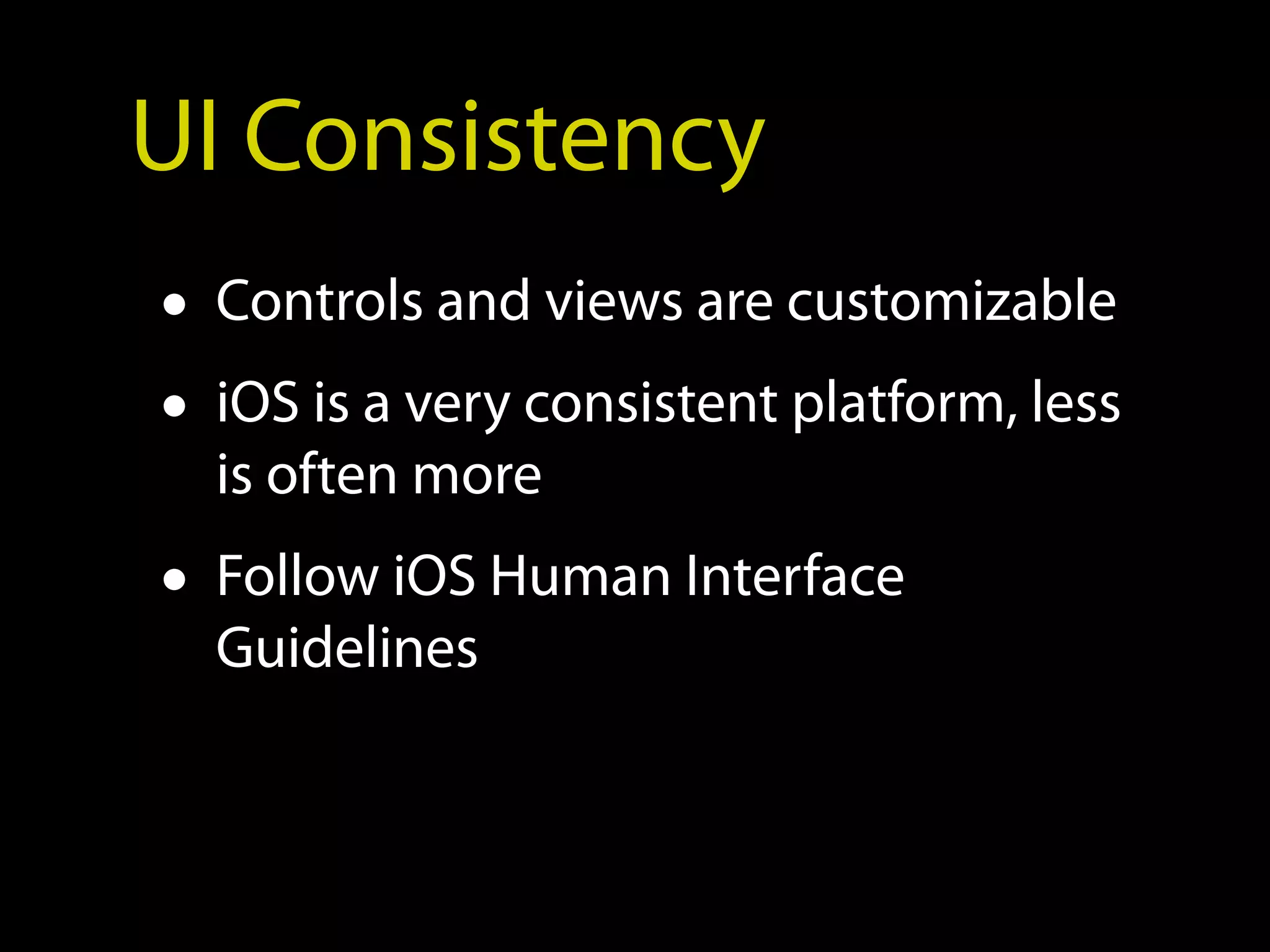 UI Consistency
• Controls and views are customizable
• iOS is a very consistent platform, less
  is often more
• Follow iOS Human Interface
  Guidelines
 