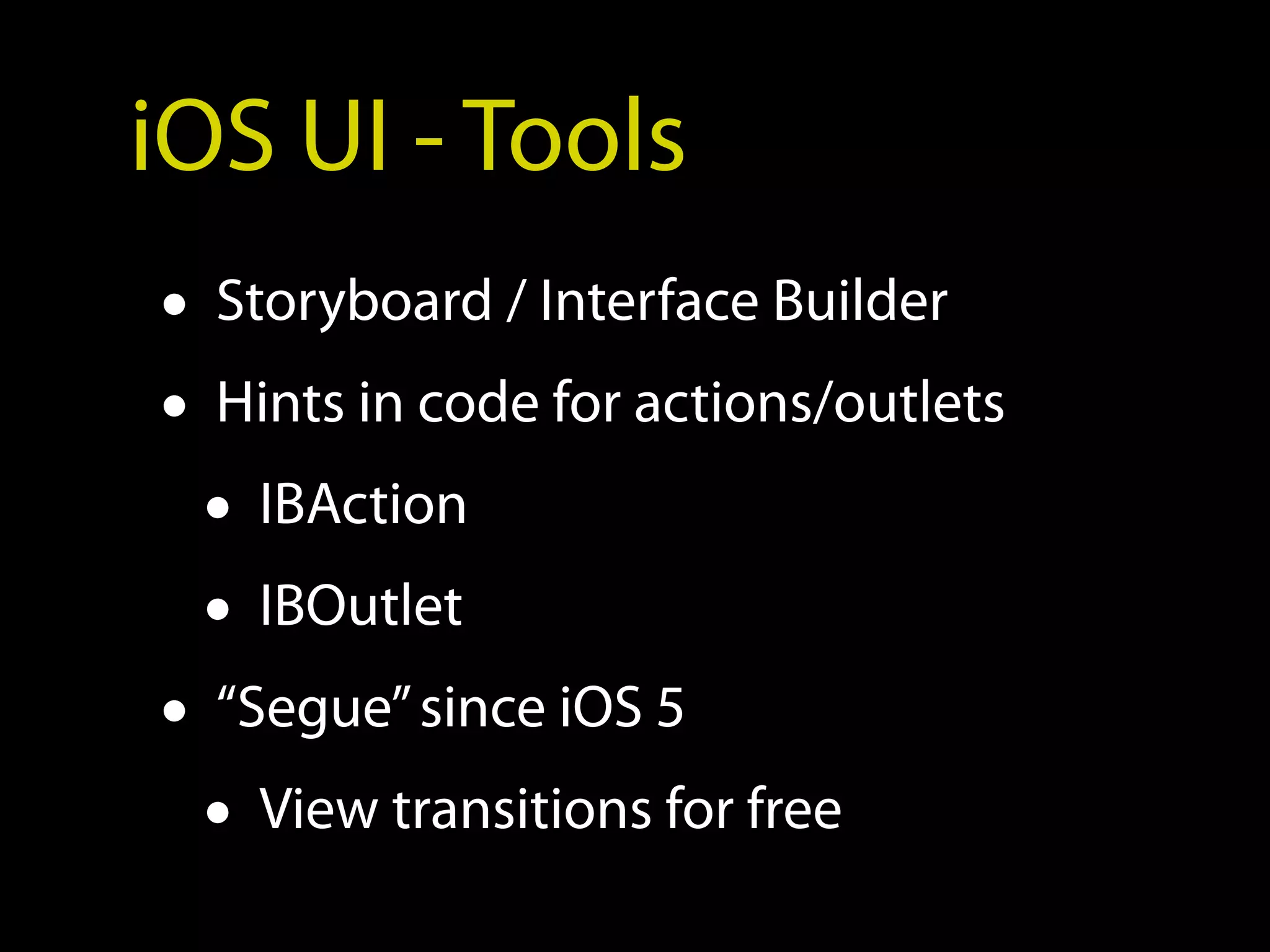 iOS UI - Tools
• Storyboard / Interface Builder
• Hints in code for actions/outlets
  • IBAction
  • IBOutlet
• “Segue” since iOS 5
  • View transitions for free
 