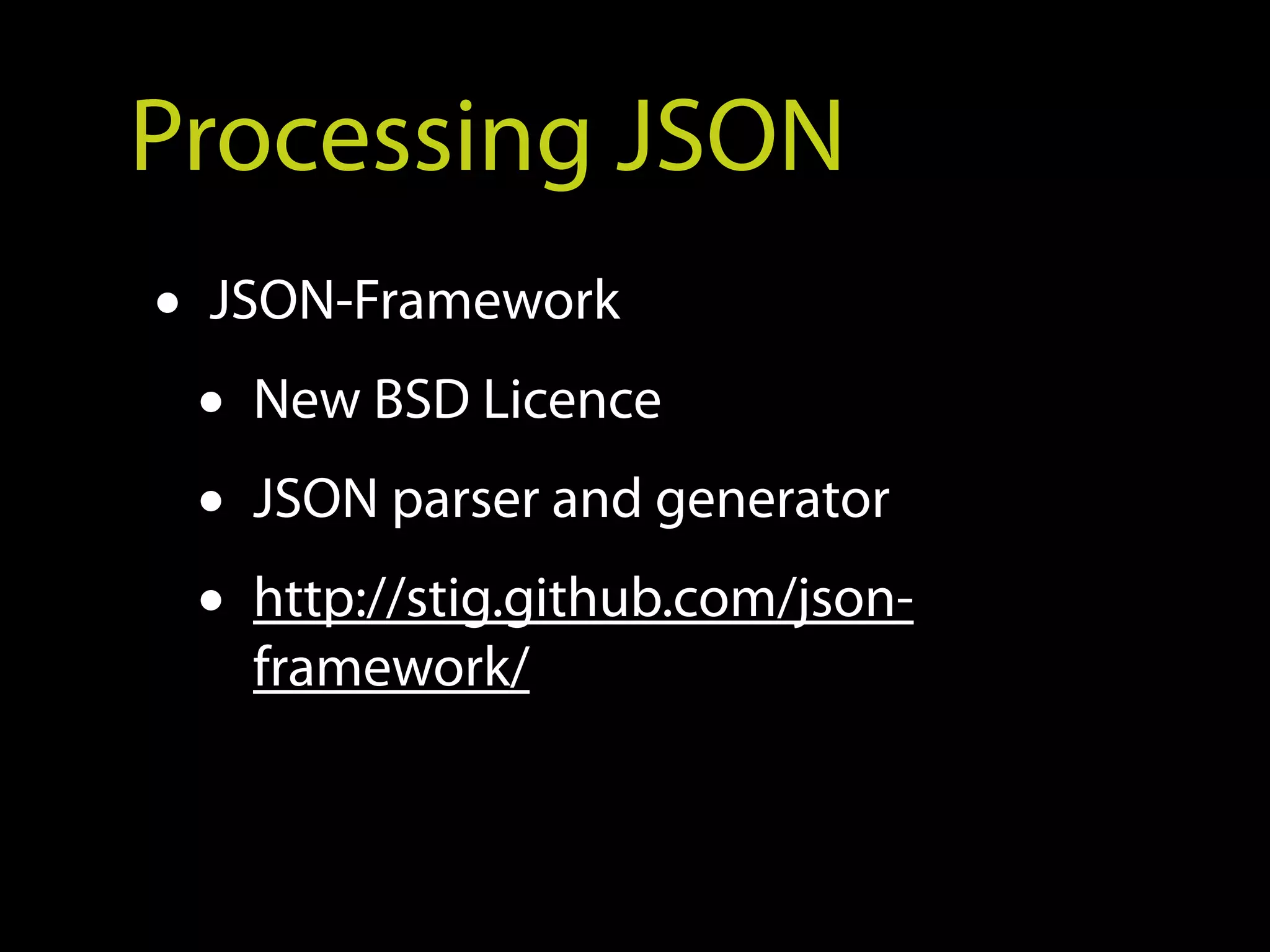 Processing JSON
• JSON-Framework
  • New BSD Licence
  • JSON parser and generator
  • http://stig.github.com/json-
    framework/
 
