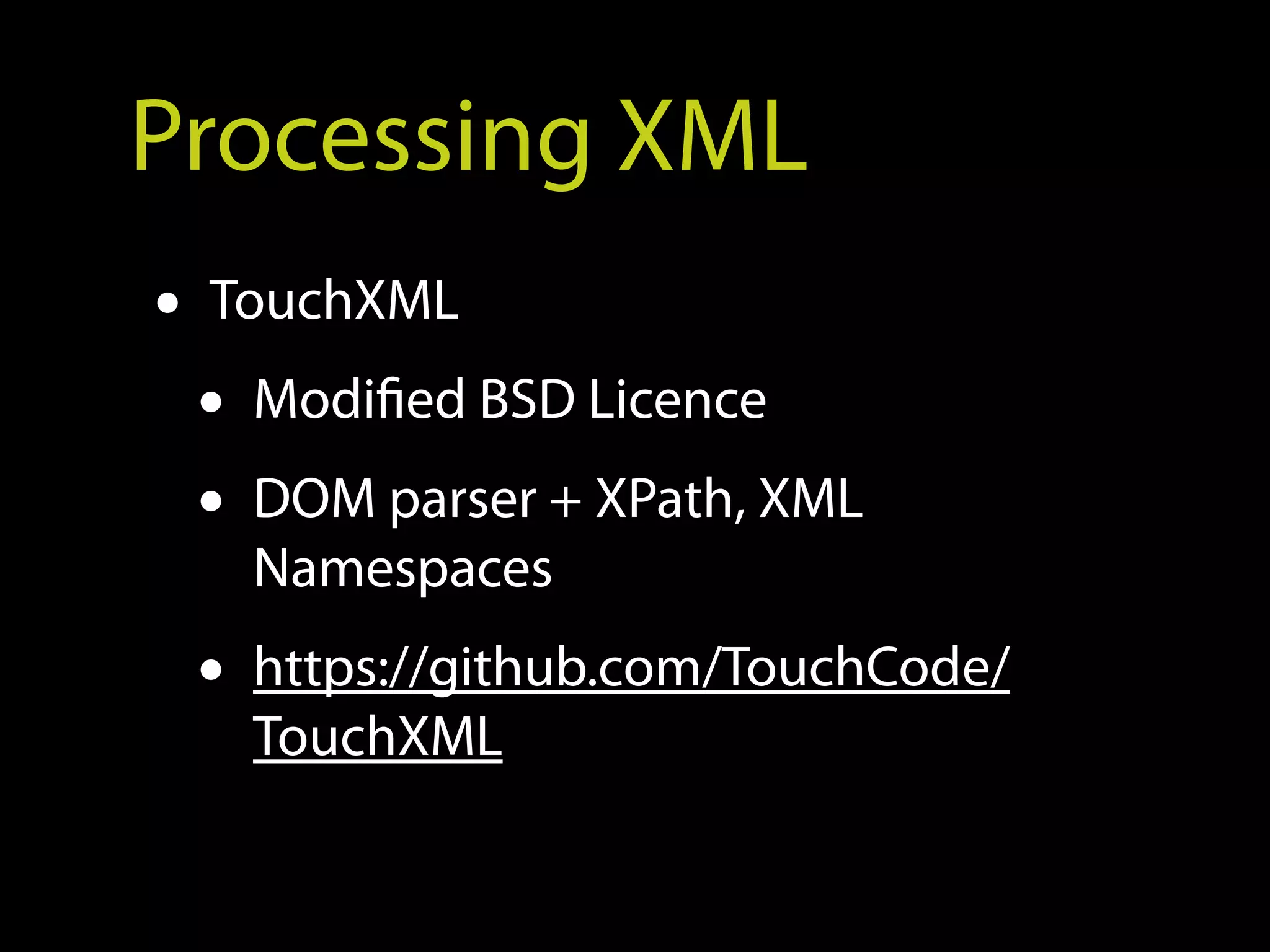 Processing XML
• TouchXML
  • Modified BSD Licence
  • DOM parser + XPath, XML
   Namespaces
 • https://github.com/TouchCode/
   TouchXML
 