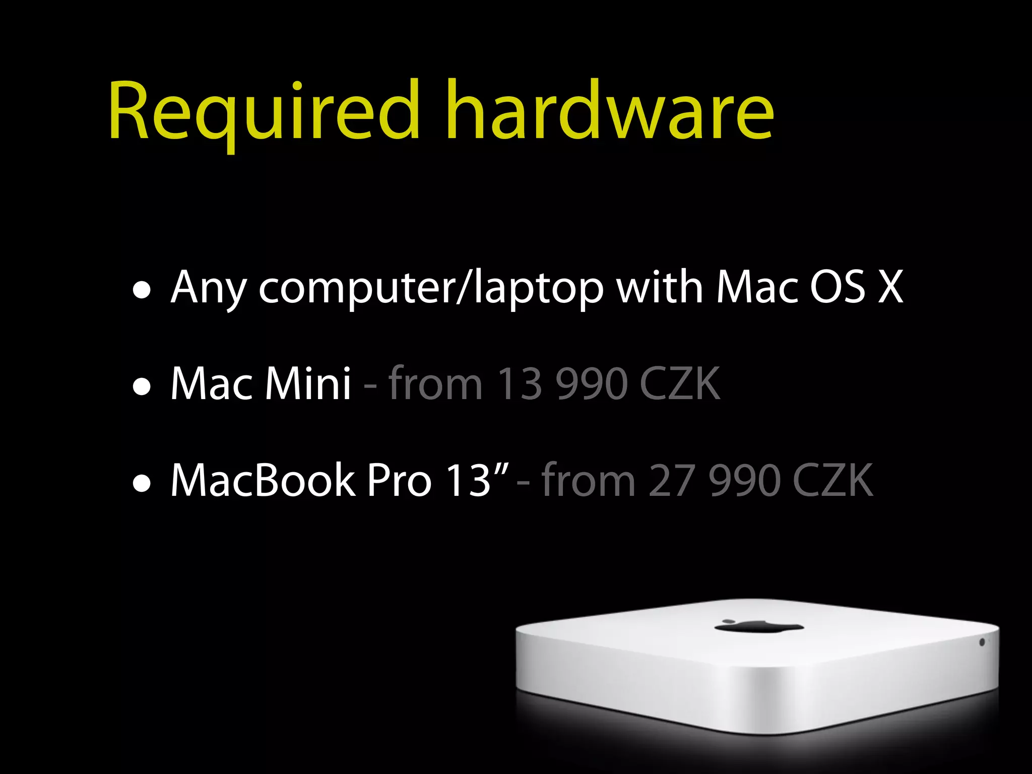 Required hardware

• Any computer/laptop with Mac OS X
• Mac Mini - from 13 990 CZK
• MacBook Pro 13” - from 27 990 CZK
 