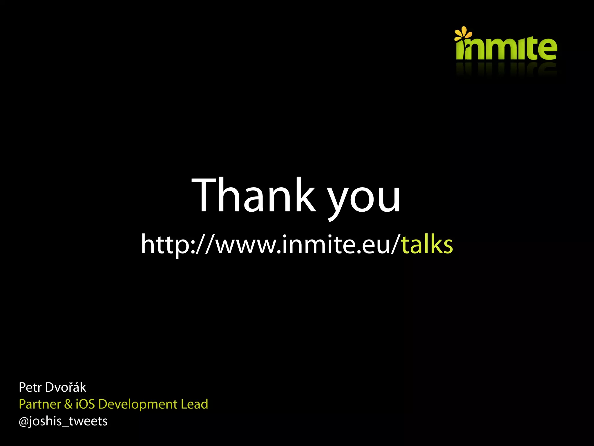 Thank you
                   http://www.inmite.eu/talks



Petr Dvořák
Partner & iOS Development Lead
@joshis_tweets
 