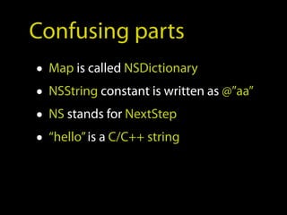 Confusing parts
• Map is called NSDictionary
• NSString constant is written as @”aa”
• NS stands for NextStep
• “hello” is a C/C++ string
 
