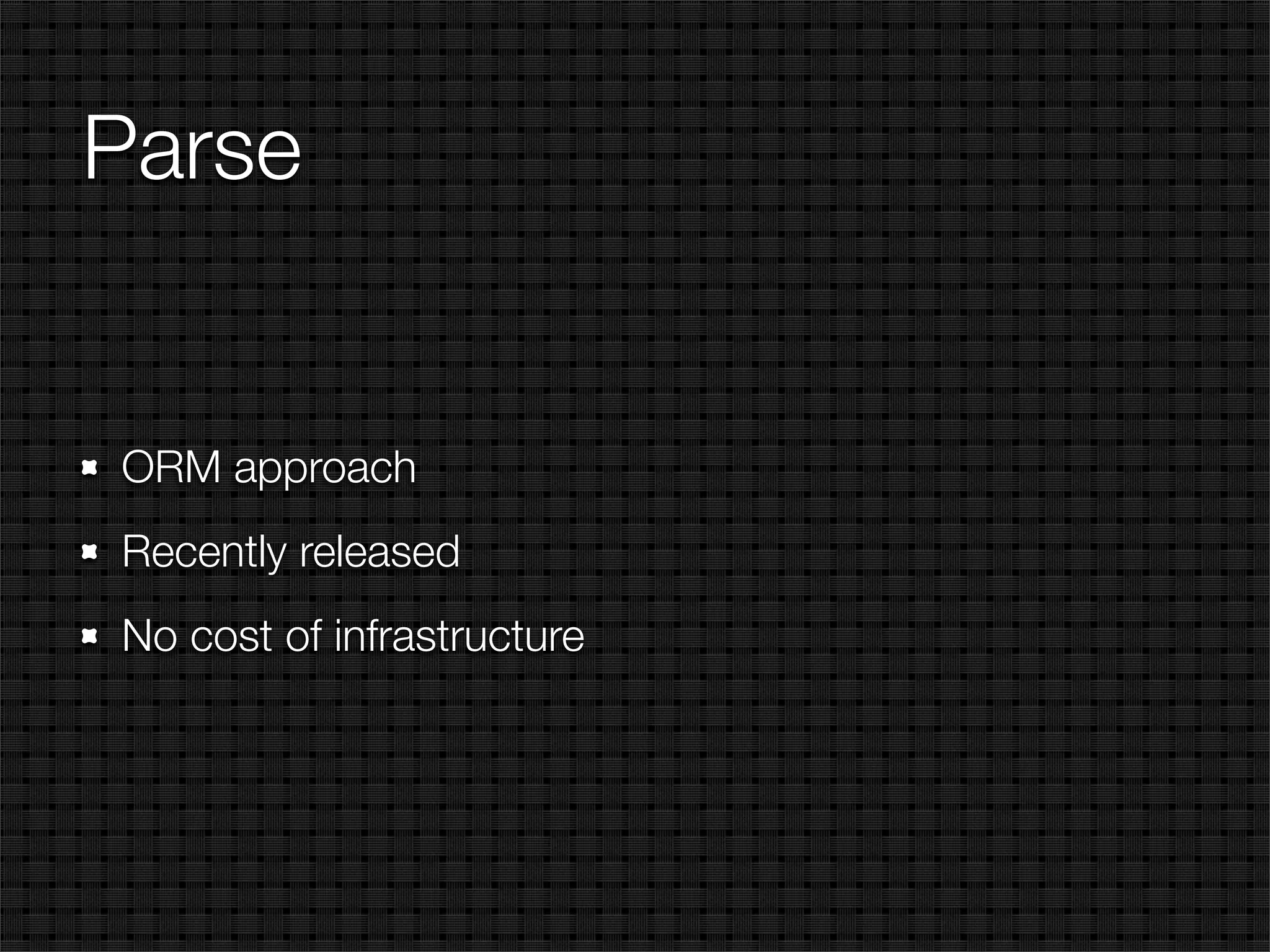 Parse


ORM approach
Recently released
No cost of infrastructure
 