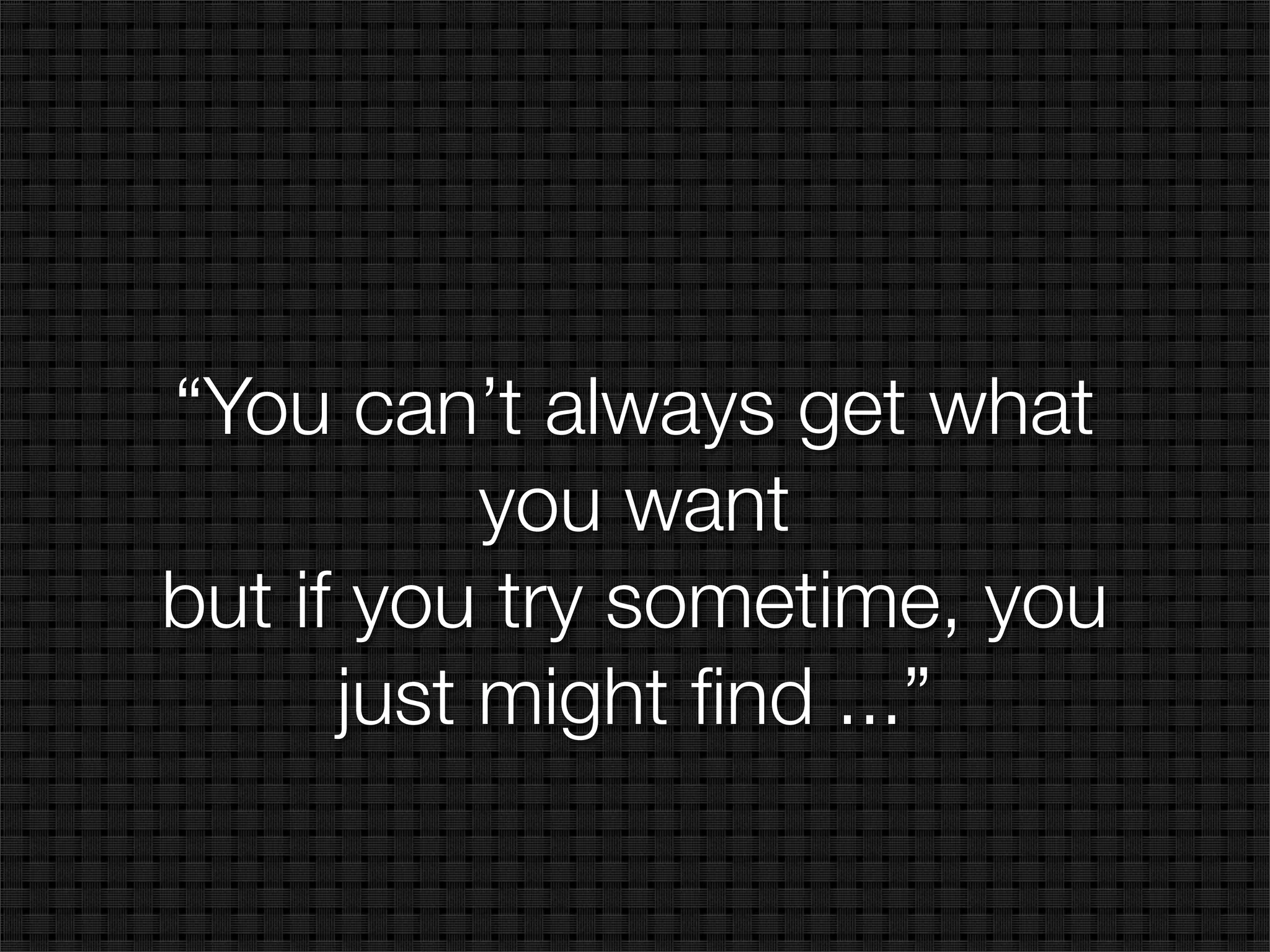 “You can’t always get what
           you want
but if you try sometime, you
      just might ﬁnd ...”
 