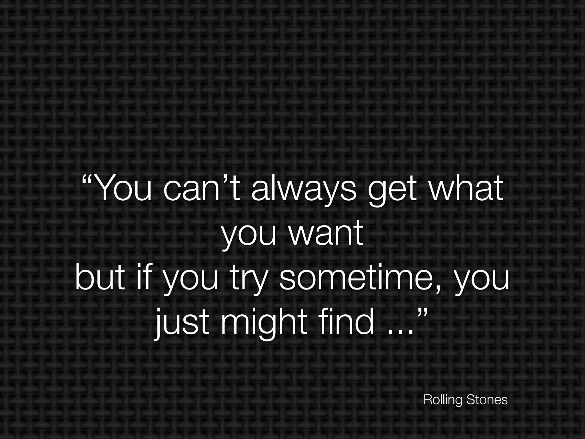 “You can’t always get what
           you want
but if you try sometime, you
      just might ﬁnd ...”
                      Rolling Stones
 