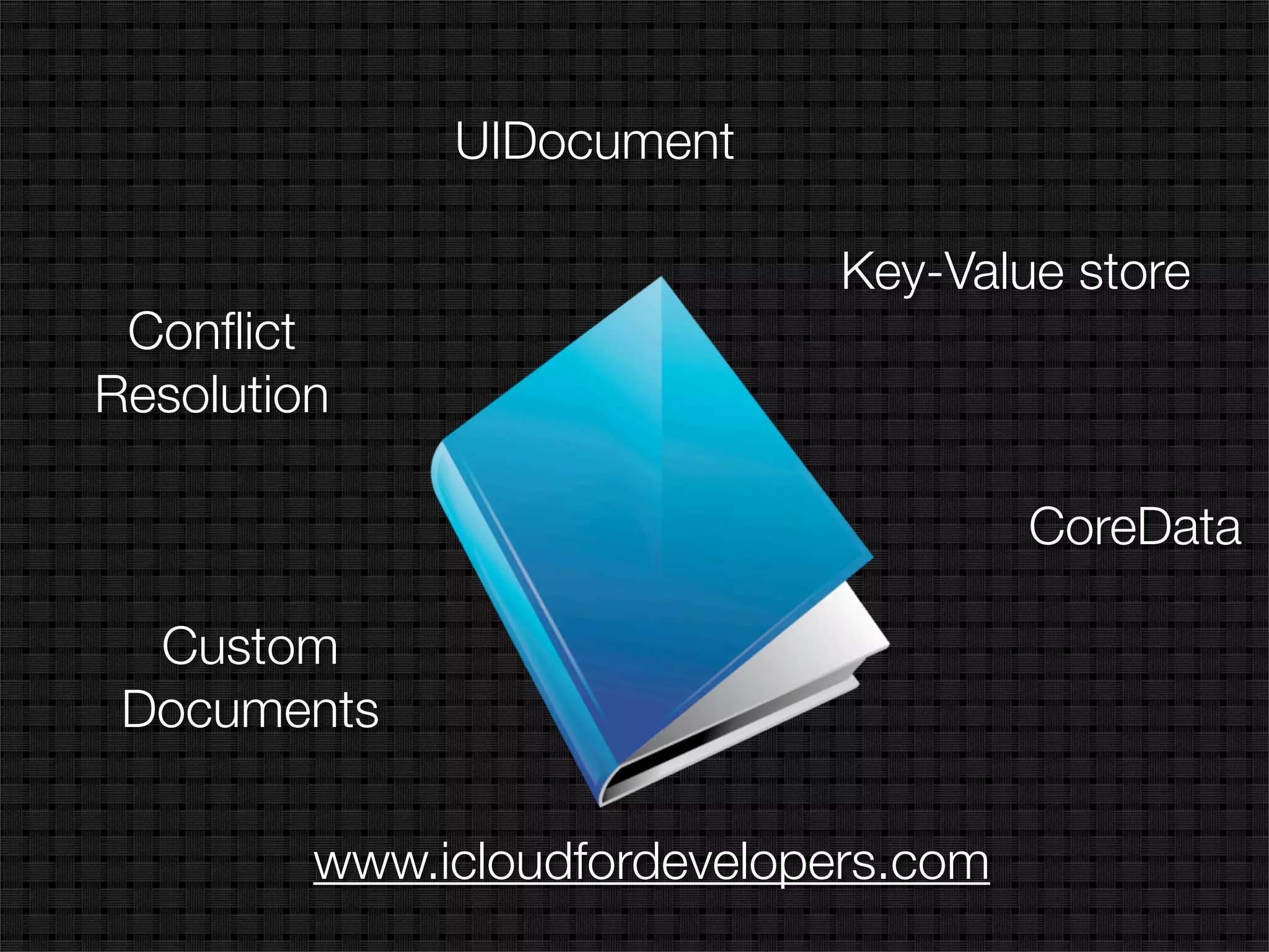 UIDocument

                              Key-Value store
 Conﬂict
Resolution

                                       CoreData

  Custom
 Documents

         www.icloudfordevelopers.com
 