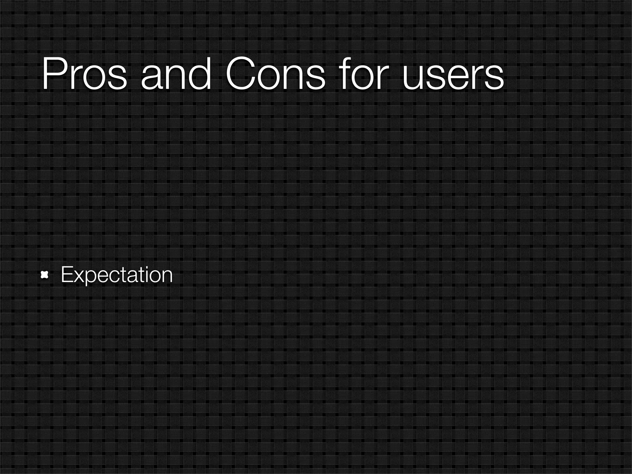 Pros and Cons for users



Expectation
 