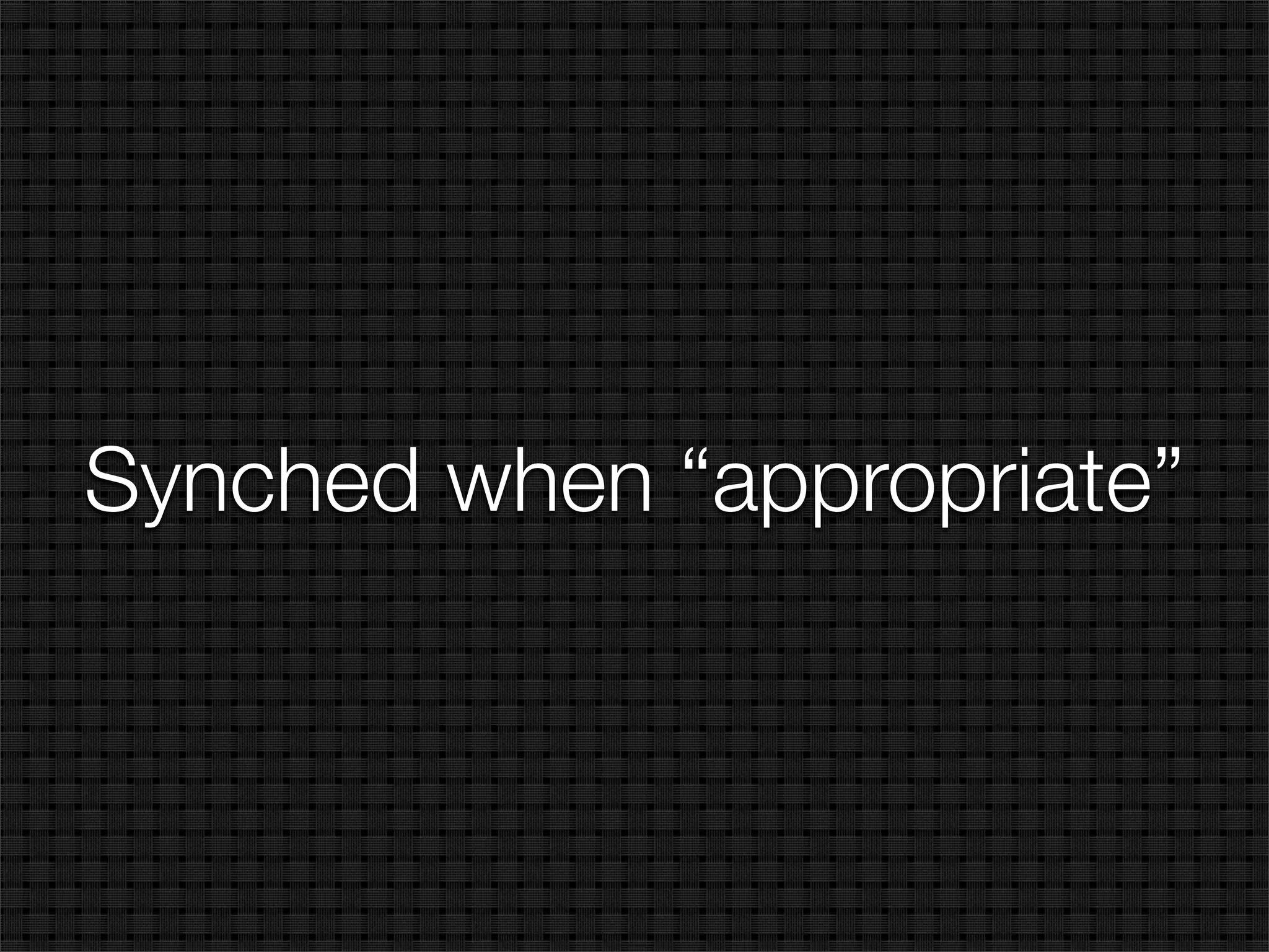 Synched when “appropriate”
 