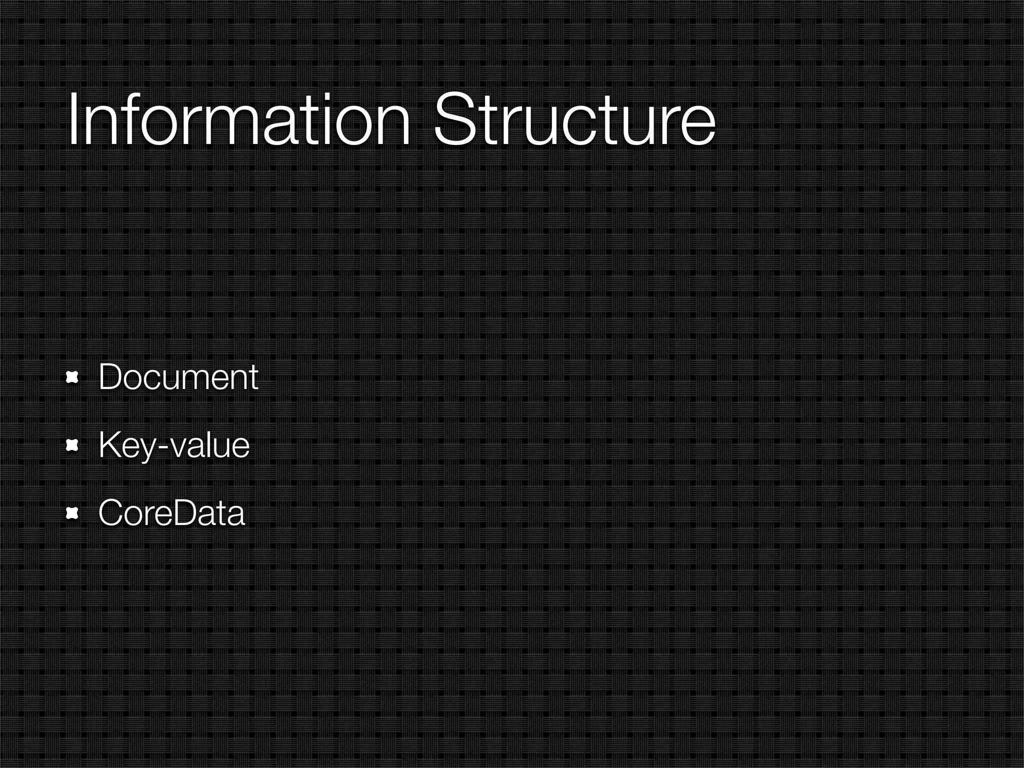 Information Structure


 Document
 Key-value
 CoreData
 