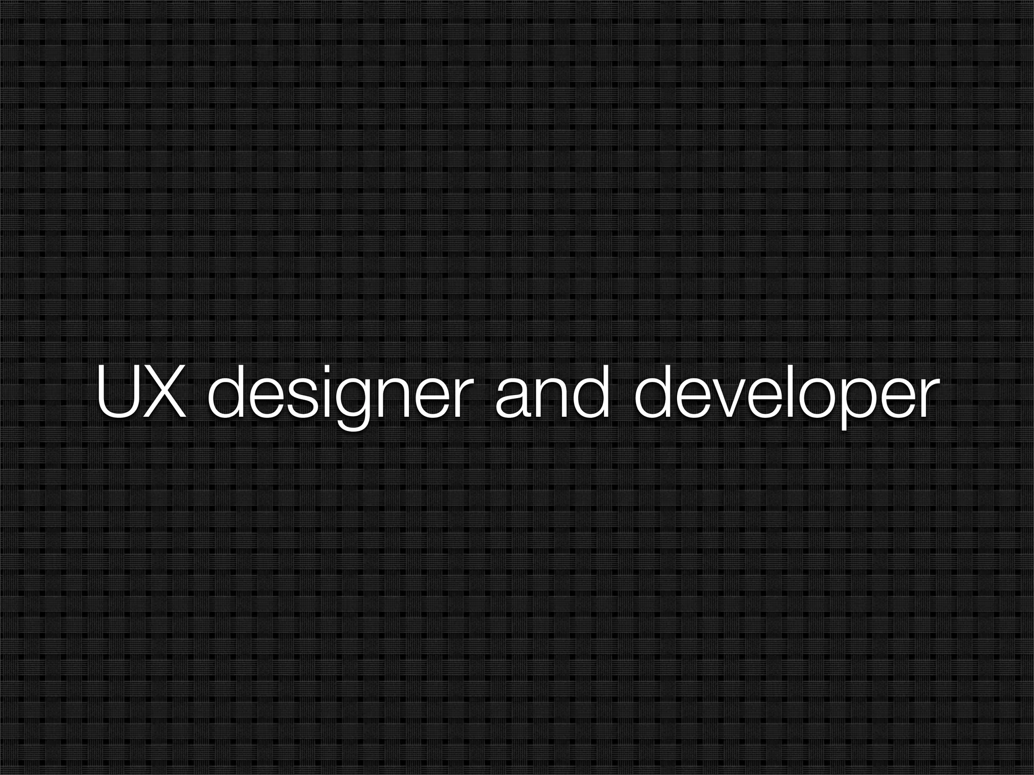UX designer and developer
 
