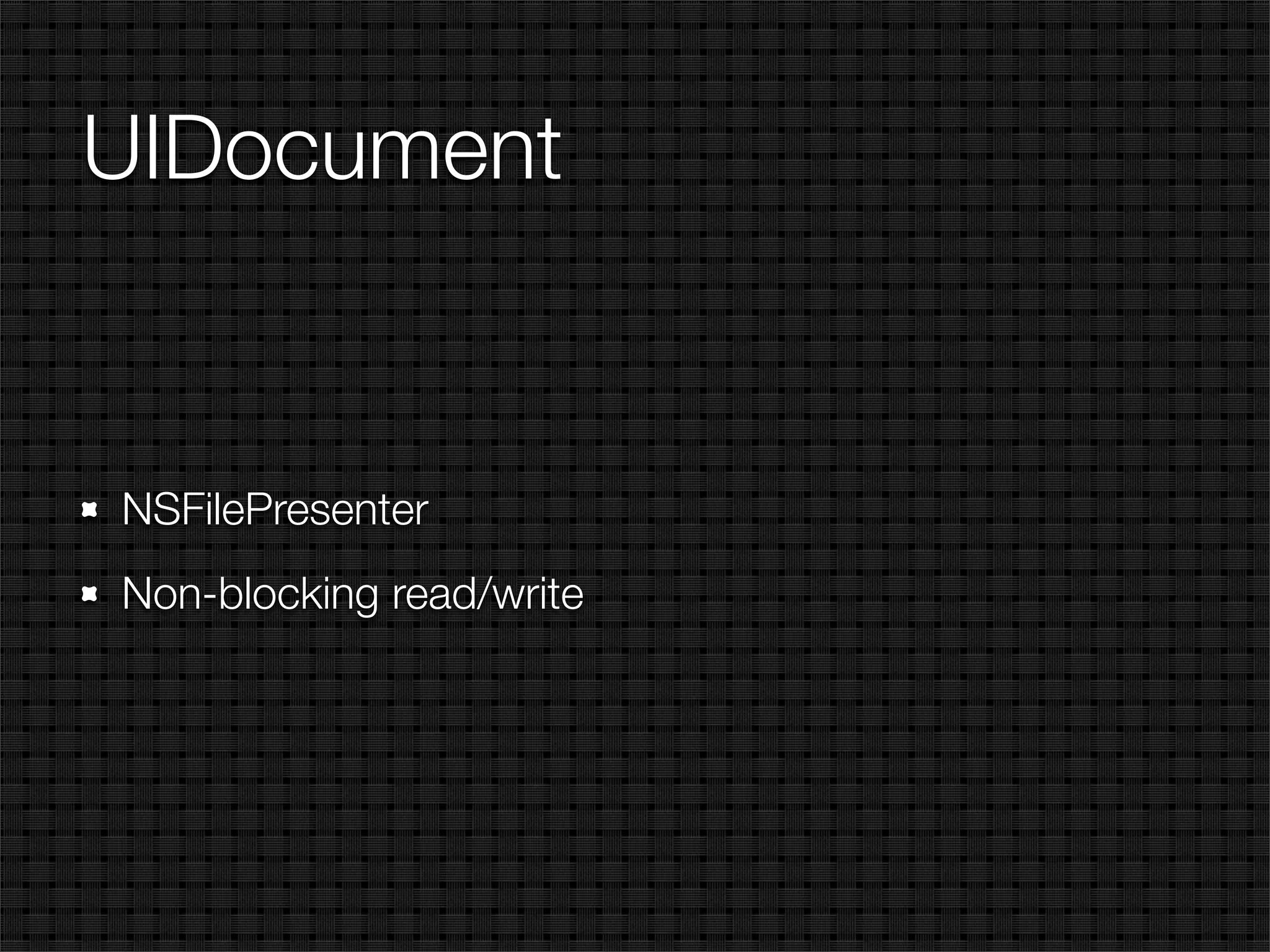 UIDocument


NSFilePresenter
Non-blocking read/write
 
