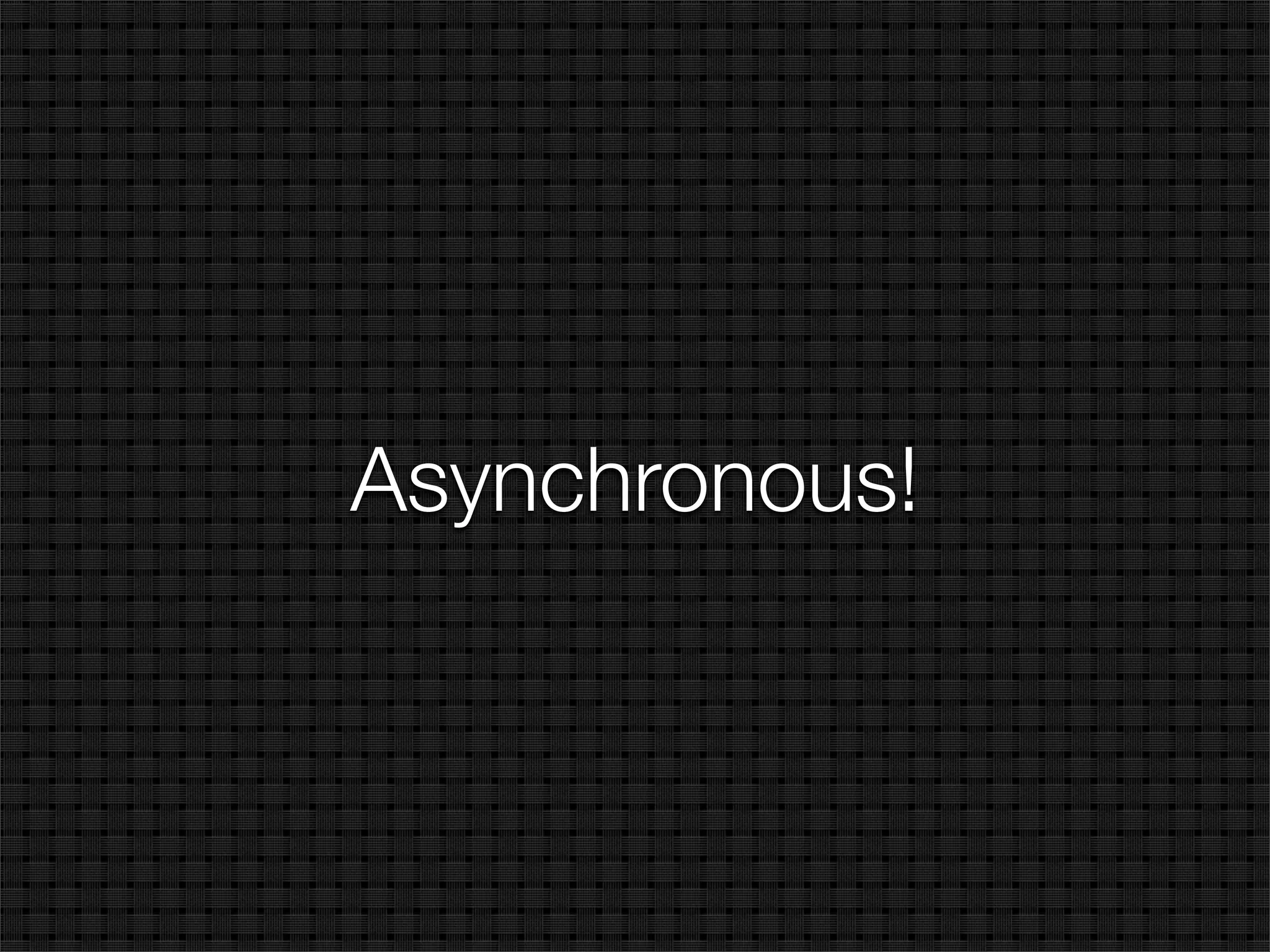 Asynchronous!
 