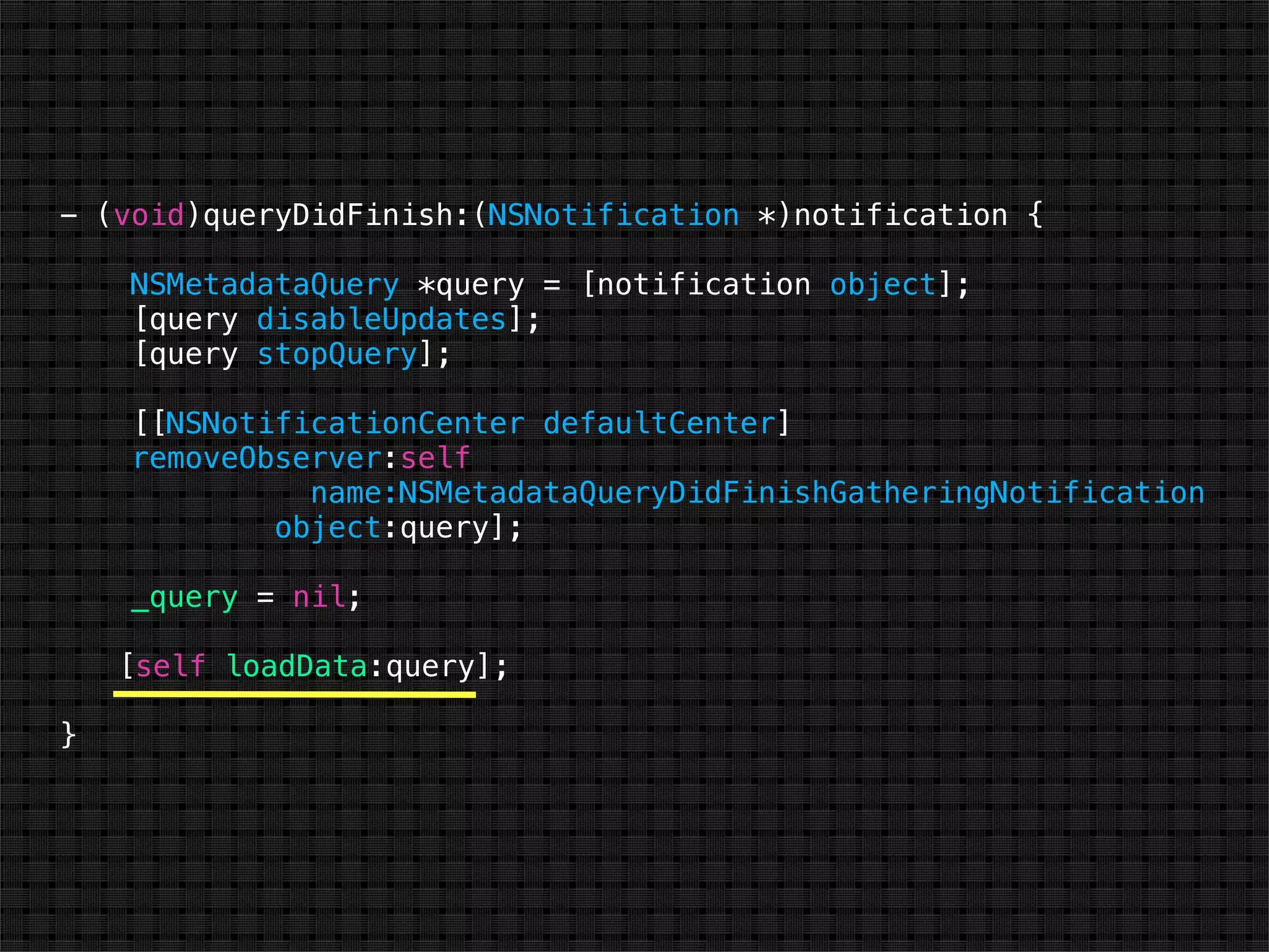 - (void)queryDidFinish:(NSNotification *)notification {

    NSMetadataQuery *query = [notification object];
    [query disableUpdates];
    [query stopQuery];

    [[NSNotificationCenter defaultCenter]
    removeObserver:self
              name:NSMetadataQueryDidFinishGatheringNotification
            object:query];

    _query = nil;

!   [self loadData:query];

}
 