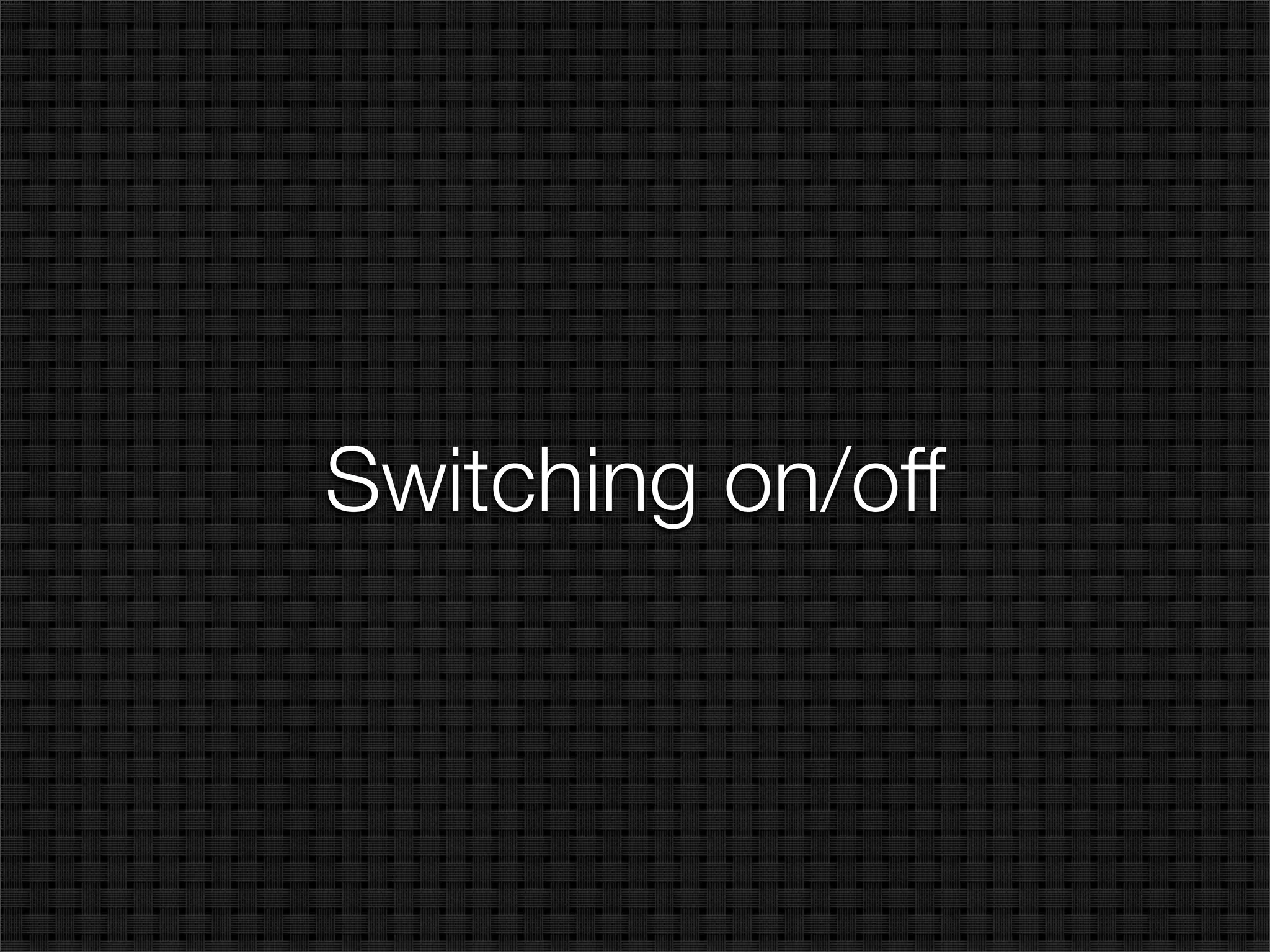Switching on/off
 