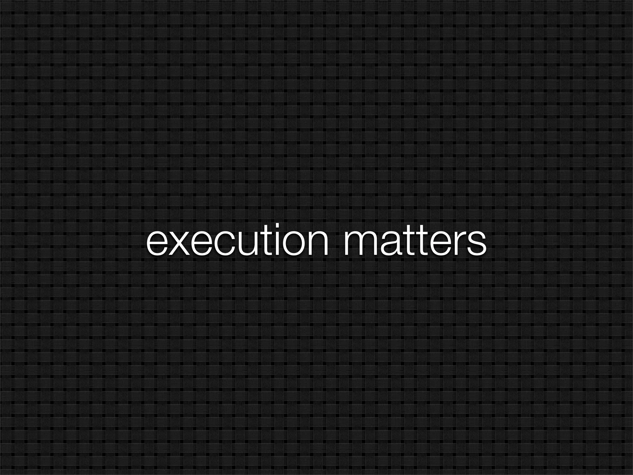 execution matters
 