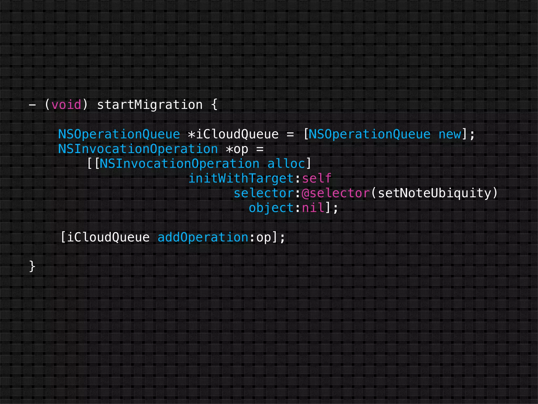 - (void) startMigration {

    NSOperationQueue *iCloudQueue = [NSOperationQueue new];
    NSInvocationOperation *op =
       [[NSInvocationOperation alloc]
                     initWithTarget:self
                           selector:@selector(setNoteUbiquity)
                             object:nil];

    [iCloudQueue addOperation:op];

}
 