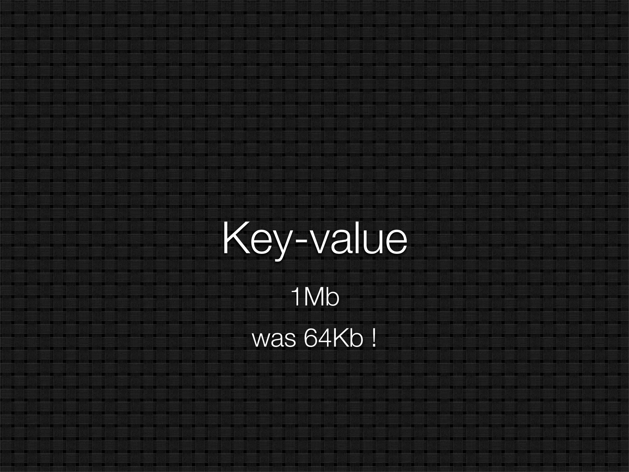 Key-value
    1Mb
 was 64Kb !
 