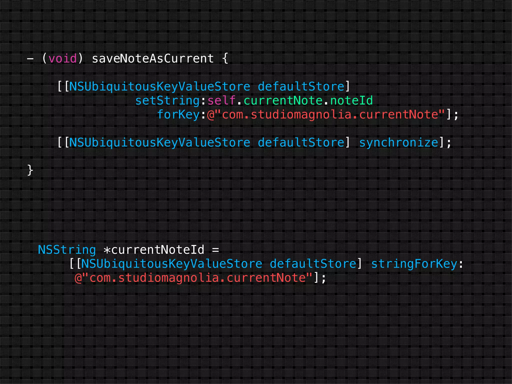 - (void) saveNoteAsCurrent {

      [[NSUbiquitousKeyValueStore defaultStore]
                 setString:self.currentNote.noteId
                    forKey:@"com.studiomagnolia.currentNote"];

      [[NSUbiquitousKeyValueStore defaultStore] synchronize];

}




    NSString *currentNoteId =
        [[NSUbiquitousKeyValueStore defaultStore] stringForKey:
         @"com.studiomagnolia.currentNote"];
 