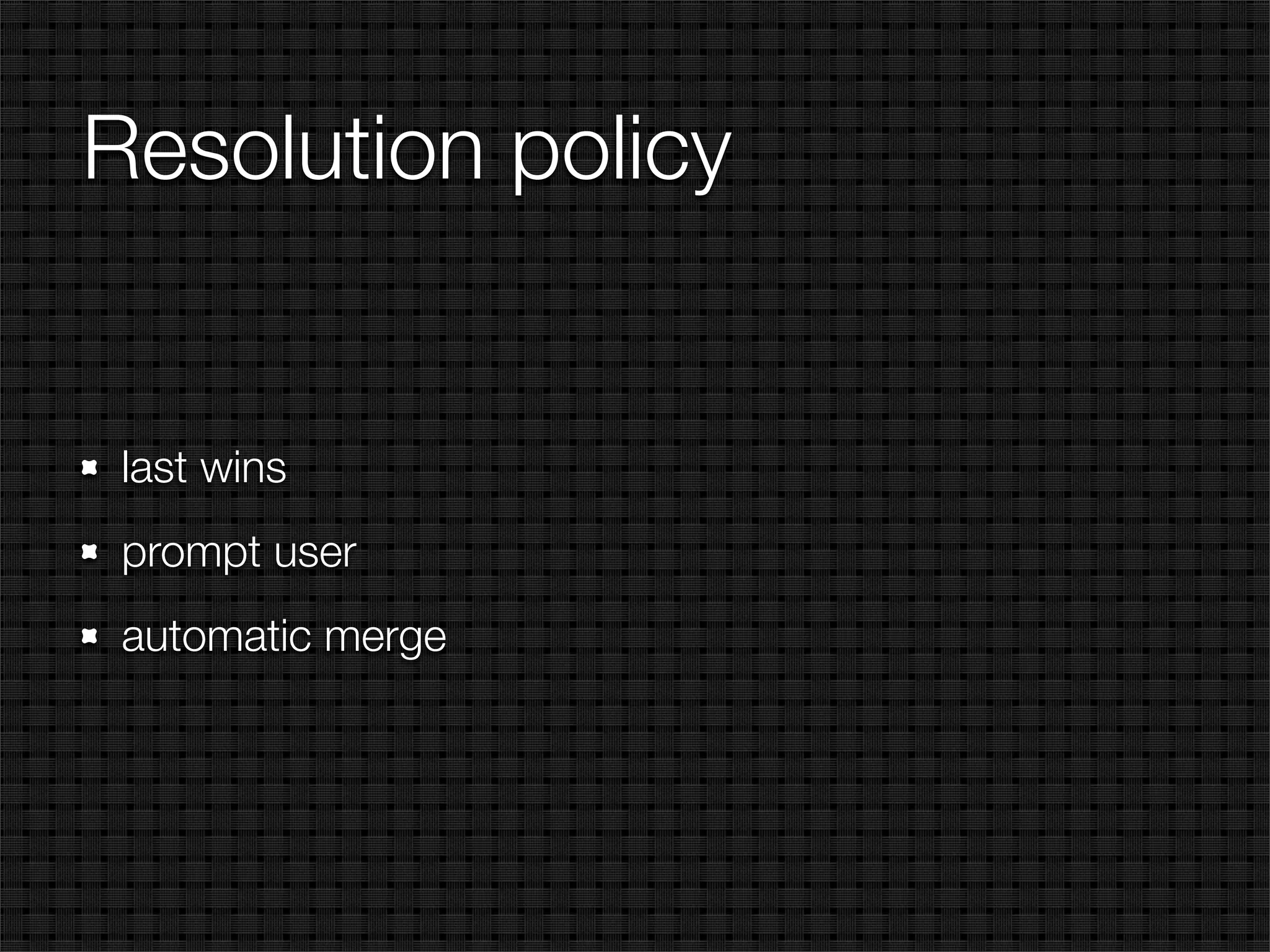 Resolution policy


 last wins
 prompt user
 automatic merge
 